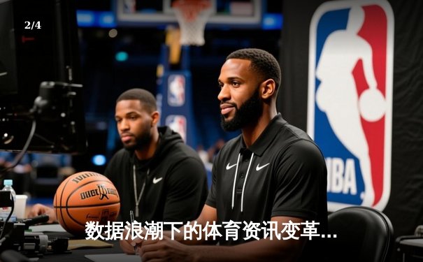 数据浪潮下的体育资讯变革：从信息传递到沉浸体验 - 2