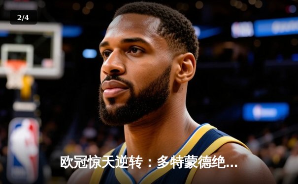 欧冠惊天逆转：多特蒙德绝杀巴黎圣日耳曼晋级四强 - 2