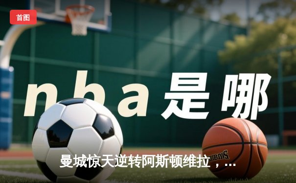 曼城惊天逆转阿斯顿维拉，五年四夺英超桂冠