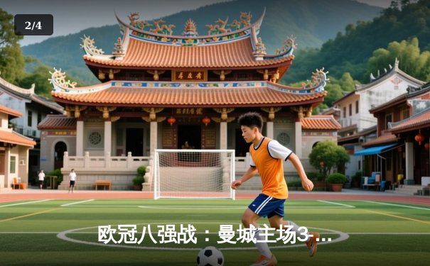 欧冠八强战：曼城主场3-1逆转皇马，哈兰德双响主导惊天反扑 - 2