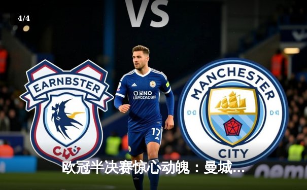 欧冠半决赛惊心动魄：曼城主场3-2逆转皇马，哈兰德双响定乾坤 - 4