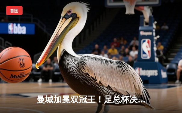 曼城加冕双冠王！足总杯决赛力克曼联，哈兰德双响锁定胜局