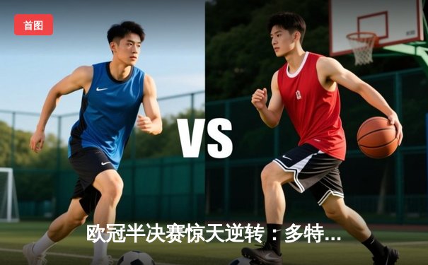 欧冠半决赛惊天逆转：多特蒙德连追三球淘汰巴黎圣日耳曼