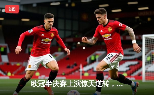 欧冠半决赛上演惊天逆转，皇马3:1拜仁挺进决赛