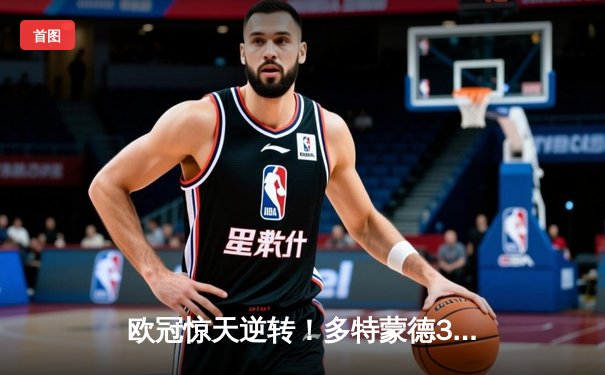 欧冠惊天逆转！多特蒙德3-2绝杀巴黎，哈兰德双响创纪录