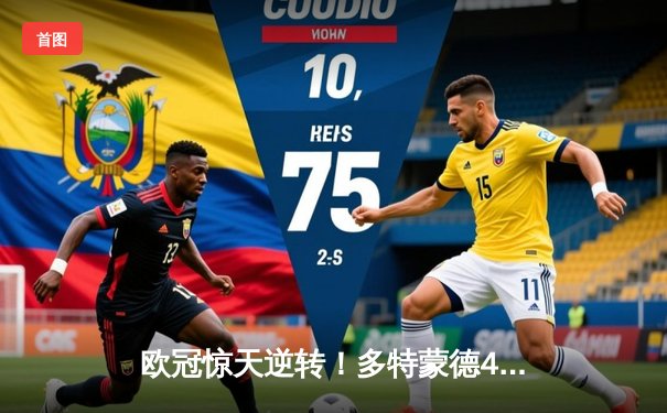 欧冠惊天逆转！多特蒙德4-2绝杀马竞，菲尔克鲁格制胜球点燃威斯特法伦