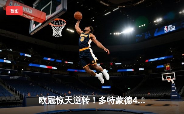 欧冠惊天逆转！多特蒙德4-2绝杀马竞，菲尔克鲁格制胜球点燃威斯特法伦