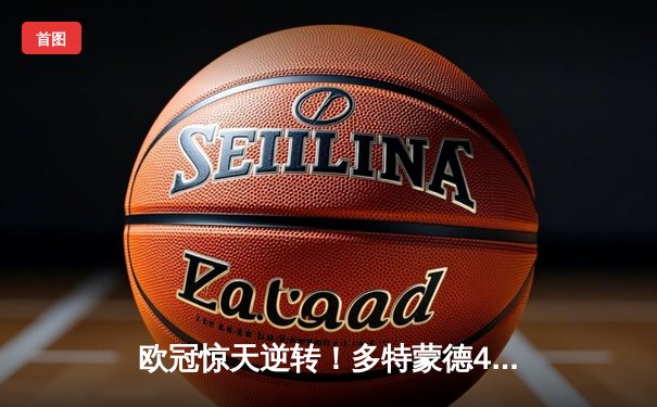 欧冠惊天逆转！多特蒙德4-2绝杀马竞，菲尔克鲁格制胜球点燃威斯特法伦