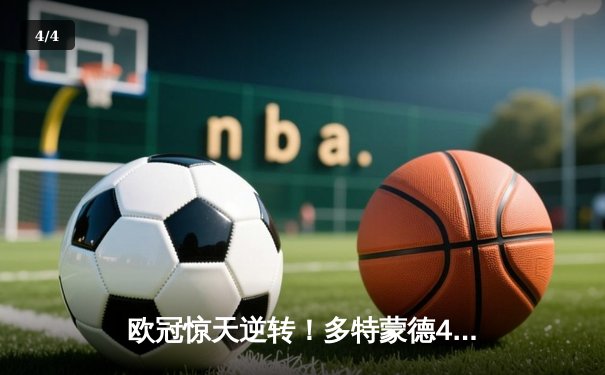 欧冠惊天逆转！多特蒙德4-2绝杀马竞，菲尔克鲁格制胜球点燃威斯特法伦 - 4